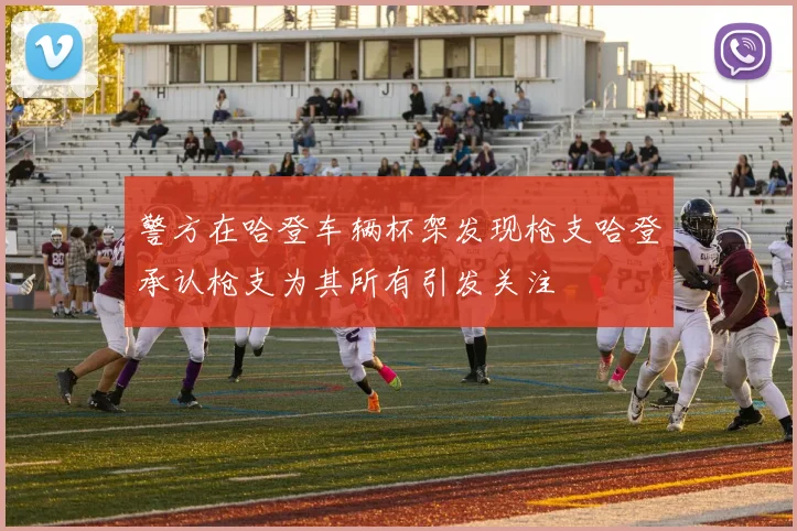 警方在哈登车辆杯架发现枪支哈登承认枪支为其所有引发关注