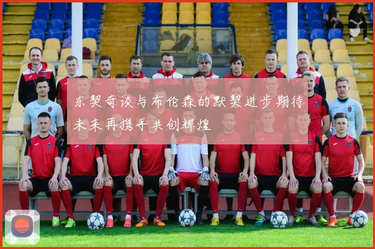 东契奇谈与布伦森的默契进步期待未来再携手共创辉煌