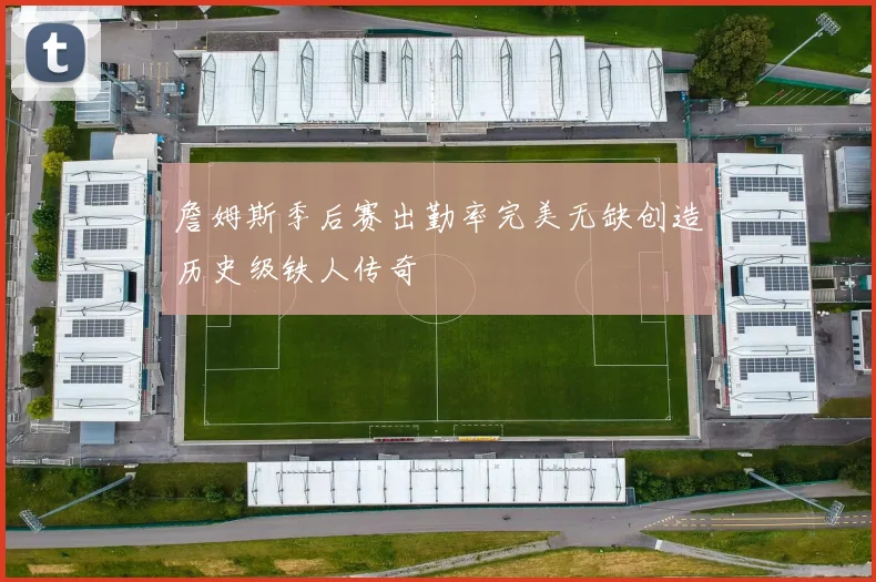 詹姆斯季后赛出勤率完美无缺创造历史级铁人传奇