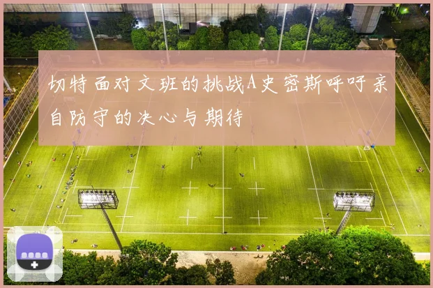 切特面对文班的挑战A史密斯呼吁亲自防守的决心与期待
