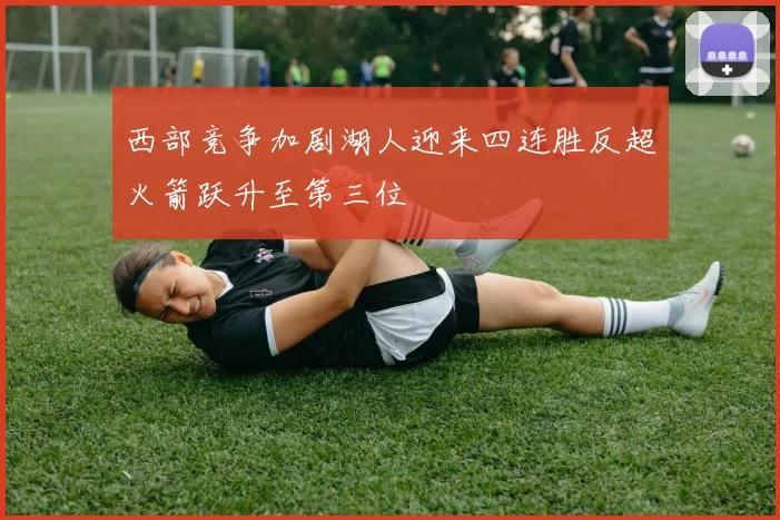西部竞争加剧湖人迎来四连胜反超火箭跃升至第三位