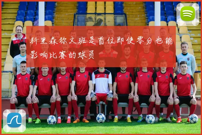 科里森称文班是首位即使零分也能影响比赛的球员