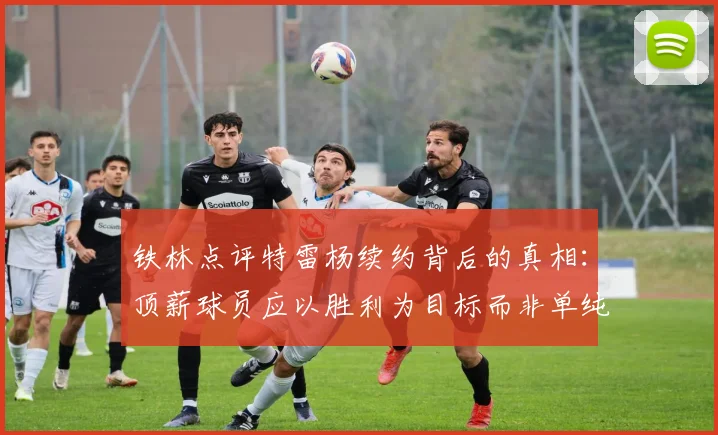 铁林点评特雷杨续约背后的真相：顶薪球员应以胜利为目标而非单纯数据