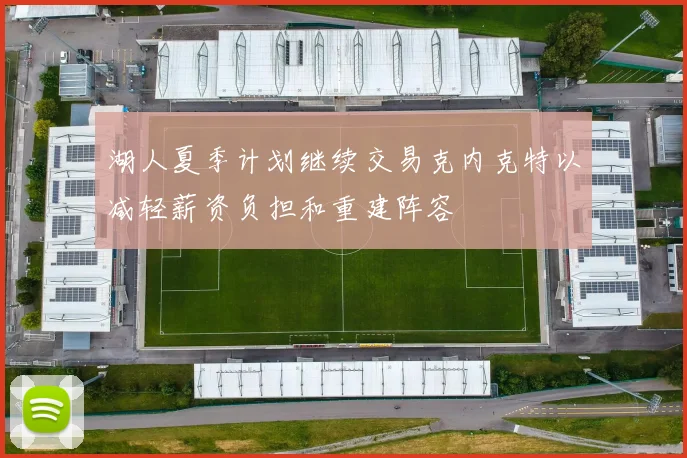 湖人夏季计划继续交易克内克特以减轻薪资负担和重建阵容