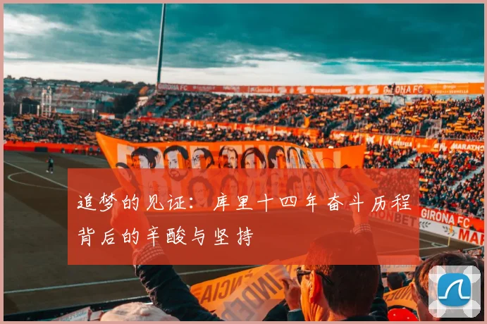 追梦的见证：库里十四年奋斗历程背后的辛酸与坚持