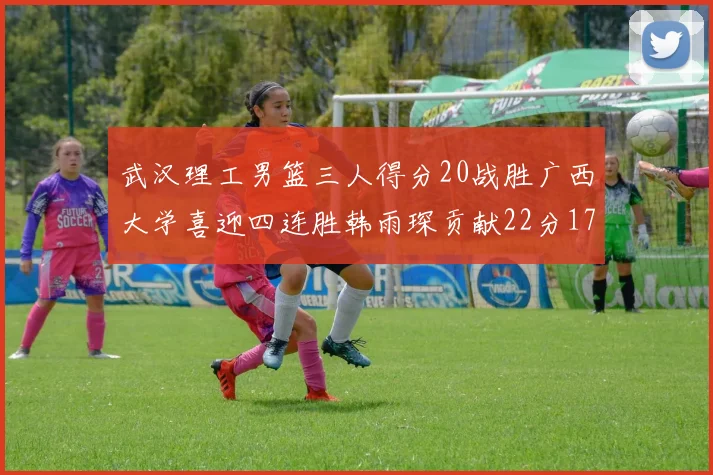 武汉理工男篮三人得分20战胜广西大学喜迎四连胜韩雨琛贡献22分17篮板张志才狂砍32分