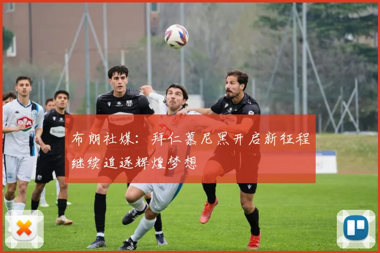 布朗社媒：拜仁慕尼黑开启新征程继续追逐辉煌梦想