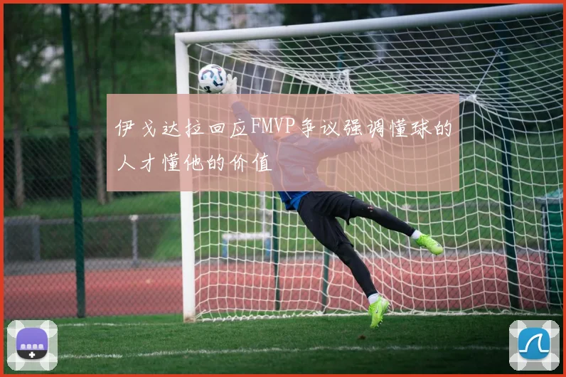 伊戈达拉回应FMVP争议强调懂球的人才懂他的价值