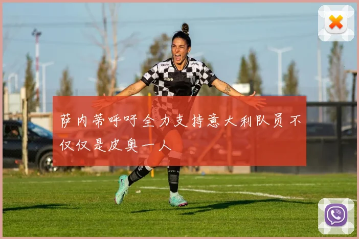 萨内蒂呼吁全力支持意大利队员不仅仅是皮奥一人
